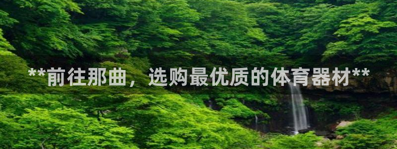 极悦娱乐贴吧：**前往那曲，选购最优质的体育器材**