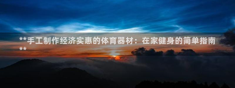 极悦平台官方网站首页入口：**手工制作经济实惠的体育