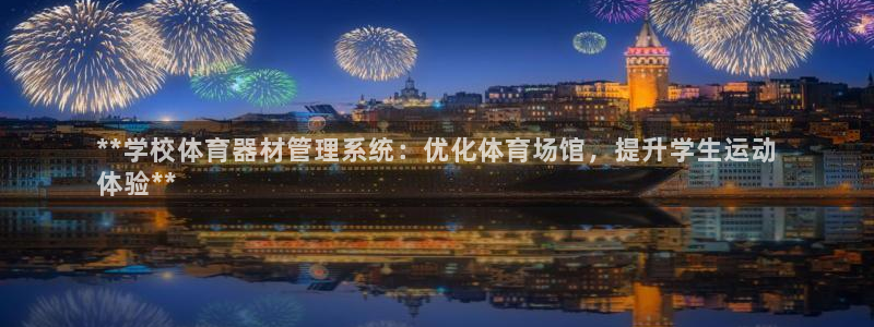 极悦平台官网登录不了：**学校体育器材管理系统：优化