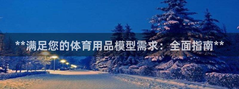 极悦平台官网下载中心网址：**满足您的体育用品模型需
