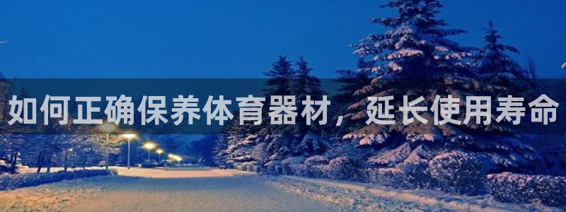 极悦平台发7O777：如何正确保养体育器材，延长使用