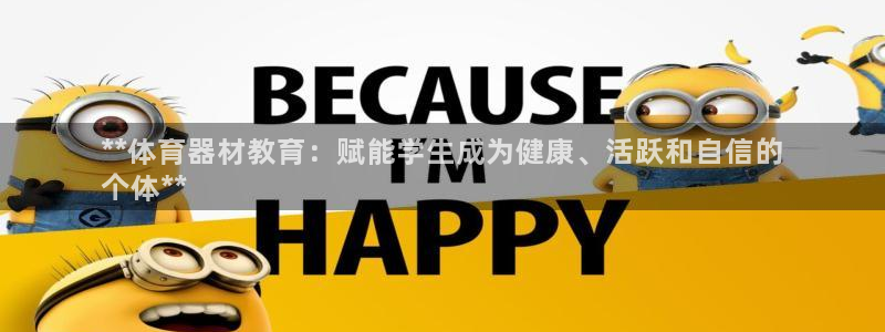 极悦平台使用注意事项有哪些：**体育器材教育：赋能学