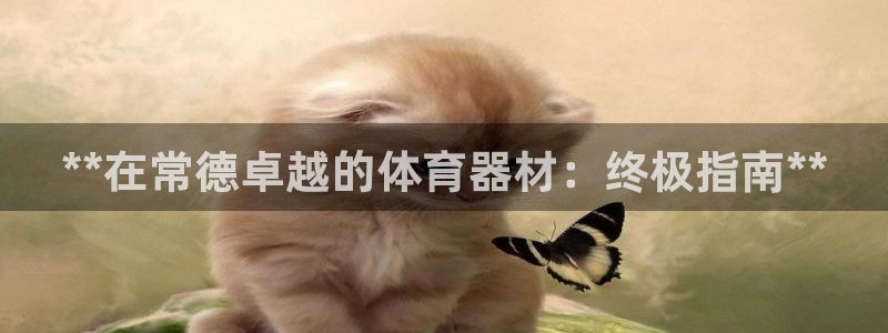 极悦平台用户评价在哪里看：**在常德卓越的体育器材：