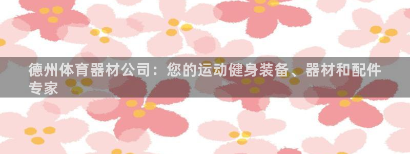 极悦平台平台注册方法与步骤是什么：德州体育器材公司：