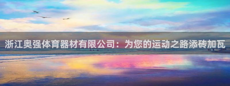 极悦平台股东有哪些：浙江奥强体育器材有限公司：为您的