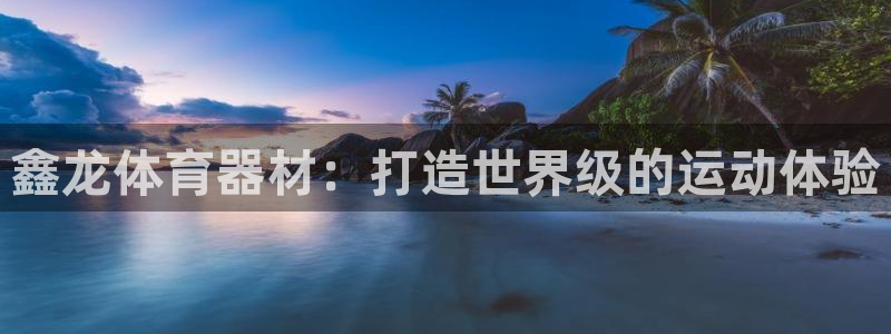 无锡极悦科技有限公司：鑫龙体育器材：打造世界级的运动