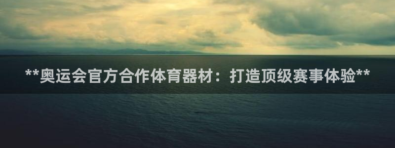 极悦娱乐代理怎么样：**奥运会官方合作体育器材：打造
