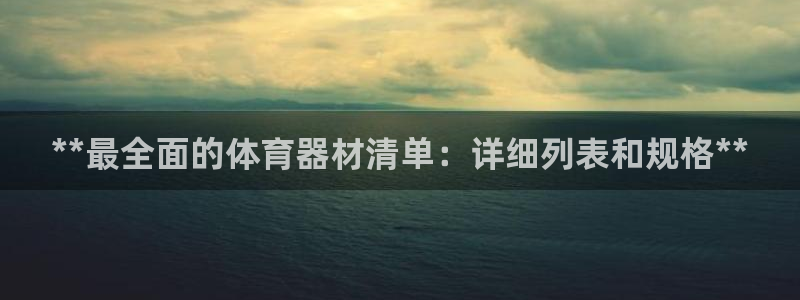极悦平台官方网站首页：**最全面的体育器材清单：详细