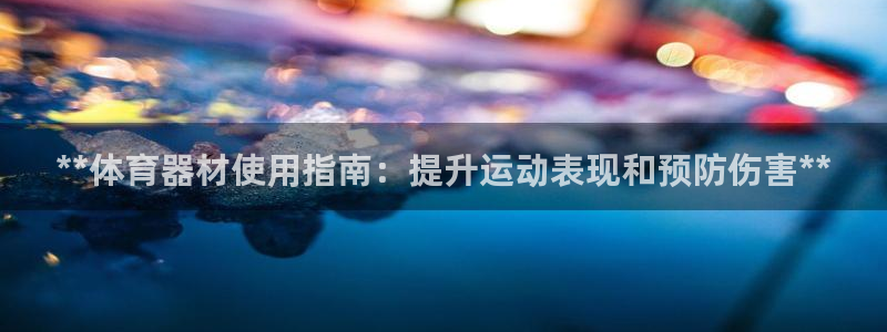 极悦官方网站app下载软件：**体育器材使用指南：提