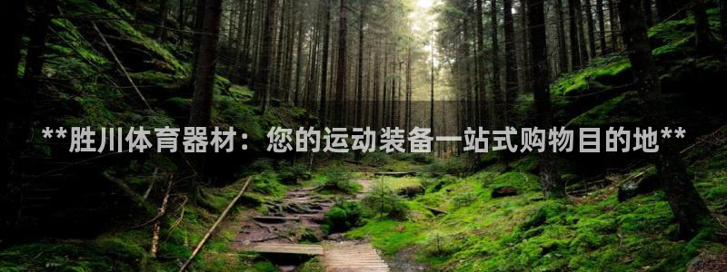 极悦娱乐官方网站首页：**胜川体育器材：您的运动装备