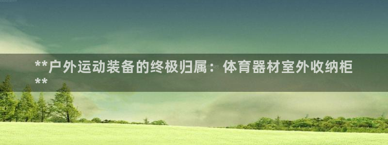 极悦平台官方网址是什么：**户外运动装备的终极归属：