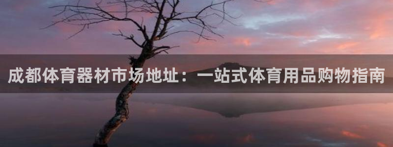 极悦娱乐下载官网安装：成都体育器材市场地址：一站式体