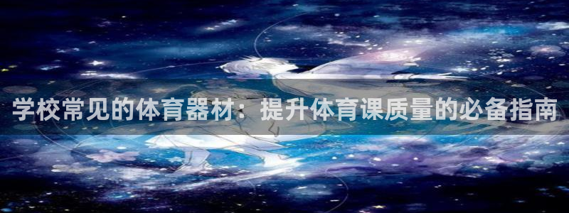 极悦平台客服团队名称：学校常见的体育器材：提升体育课