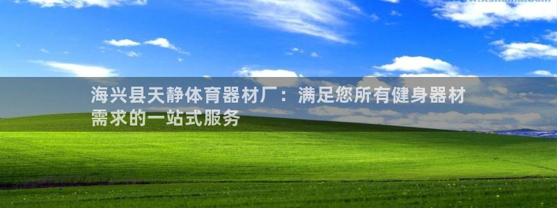 极悦娱乐官网入口：海兴县天静体育器材厂：满足您所有健