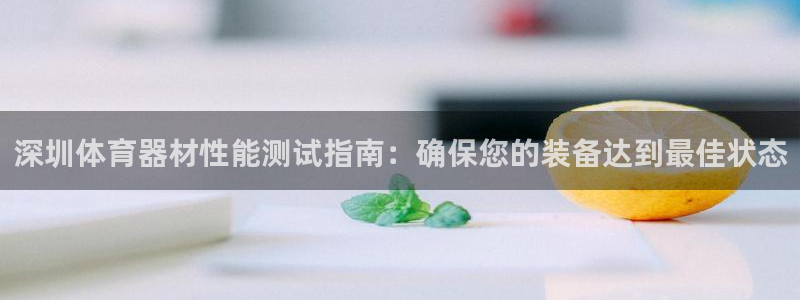 极悦平台注册流程图片：深圳体育器材性能测试指南：确保
