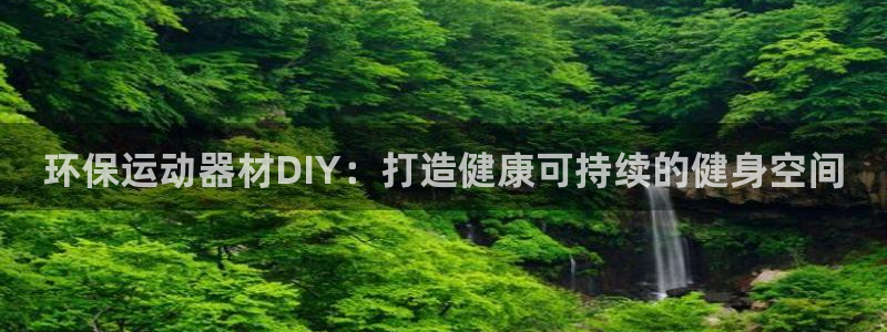 极悦平台注册官方网站下载手机版：环保运动器材DIY：