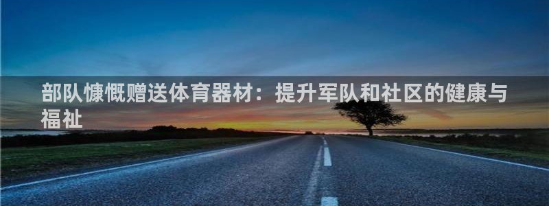 极悦平台官网入口：部队慷慨赠送体育器材：提升军队和社