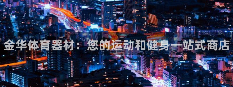 极悦平台登录入口注册不了：金华体育器材：您的运动和健