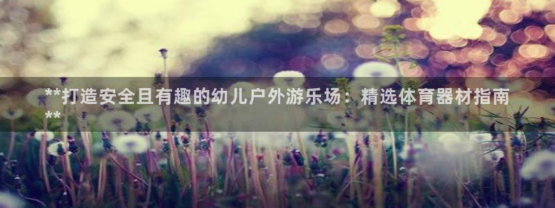 极悦平台很7O777：**打造安全且有趣的幼儿户外游