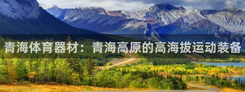 极悦娱乐官网下载安装：青海体育器材：青海高原的高海拔