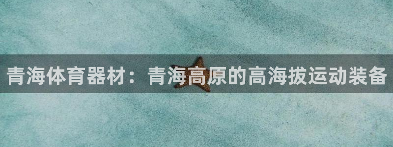 极悦平台代理怎么做赚钱：青海体育器材：青海高原的高海