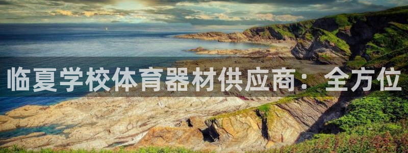极悦平台登录方式：临夏学校体育器材供应商：全方位