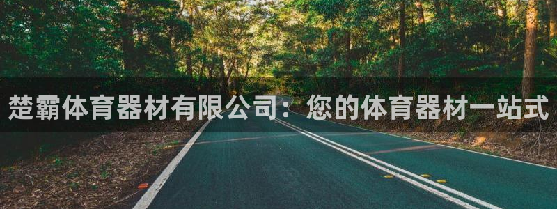 极悦平台官网登录不了怎么办：楚霸体育器材有限公司：您