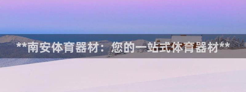 极悦娱乐官网客服联系方式：**南安体育器材：您的一站