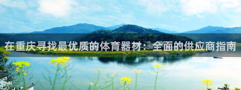 极悦平台用户评价与反馈在哪里：在重庆寻找最优质的体育