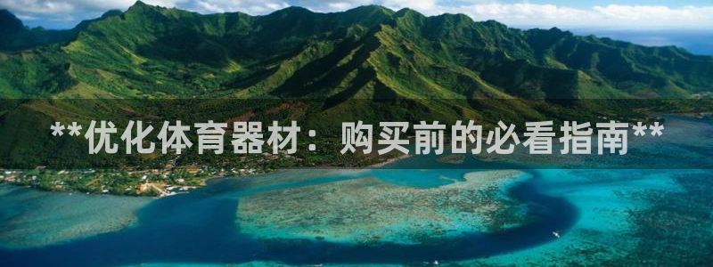 极悦平台保7O777：**优化体育器材：购买前的必看