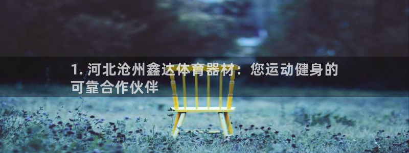 极悦平台网址皮皮虾：1. 河北沧州鑫达体育器材：您运
