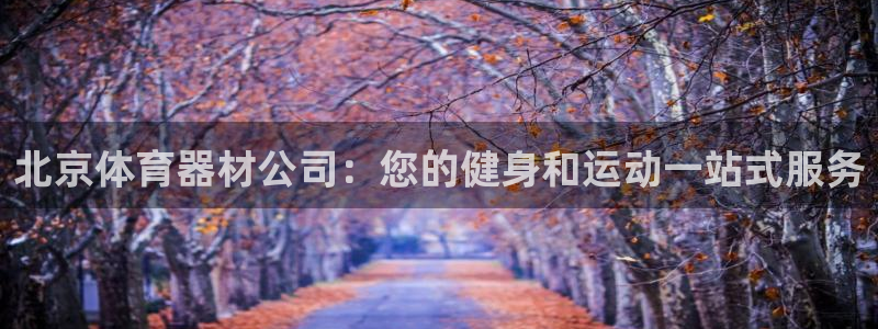 极悦平台官网入口下载：北京体育器材公司：您的健身和运