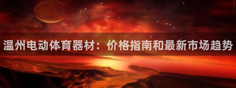 极悦平台app二维码怎么弄：温州电动体育器材：价格指
