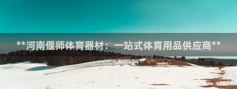 极悦平台注册官方网站下载安装苹果：**河南偃师体育器