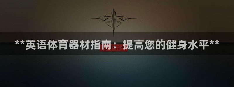 极悦平台平台注册方法与步骤：**英语体育器材指南：提