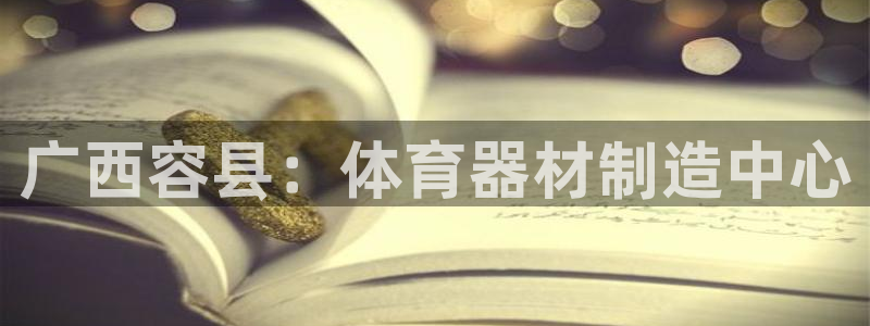 极悦平台注册失败如何解决方法：广西容县：体育器材制造