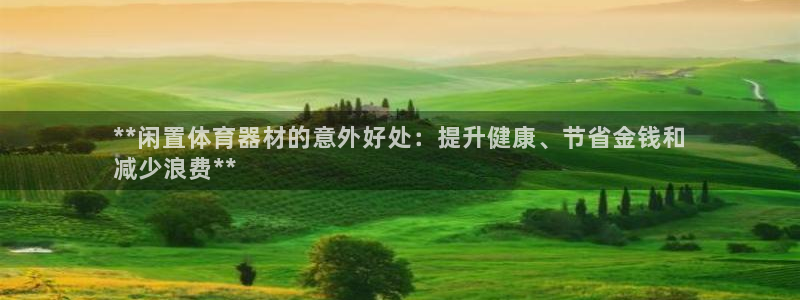 极悦平台官网登录：**闲置体育器材的意外好处：提升健