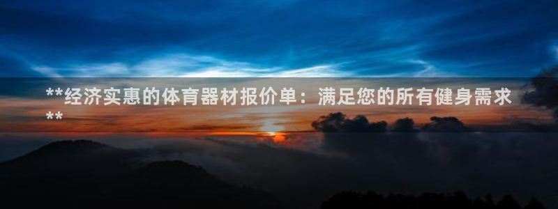 极悦娱乐官网入口网站：**经济实惠的体育器材报价单：