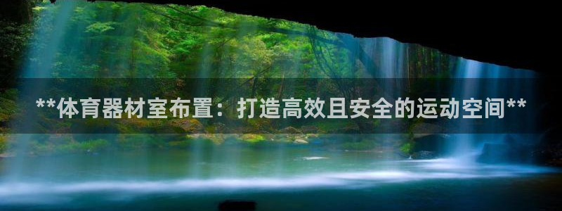 极悦娱乐股东：**体育器材室布置：打造高效且安全的运