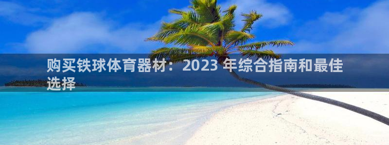 极悦娱乐贴吧百度：购买铁球体育器材：2023 年综合