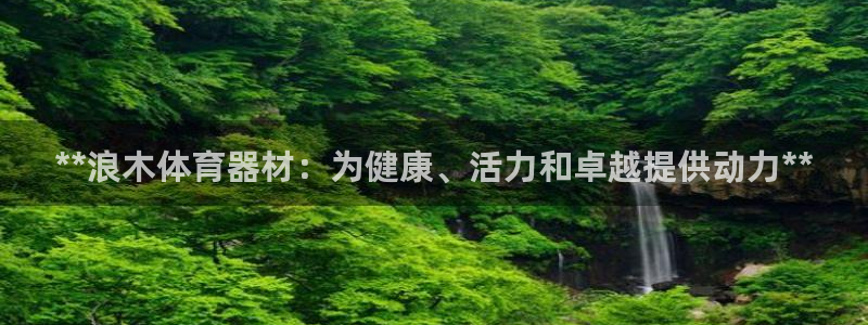 极悦平台官网下载中心：**浪木体育器材：为健康、活力