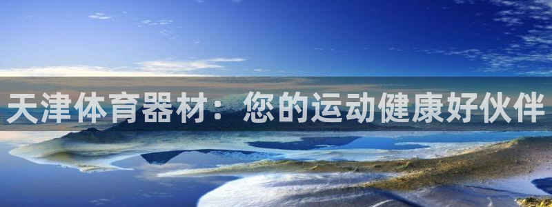 极悦平台股东名单：天津体育器材：您的运动健康好伙伴