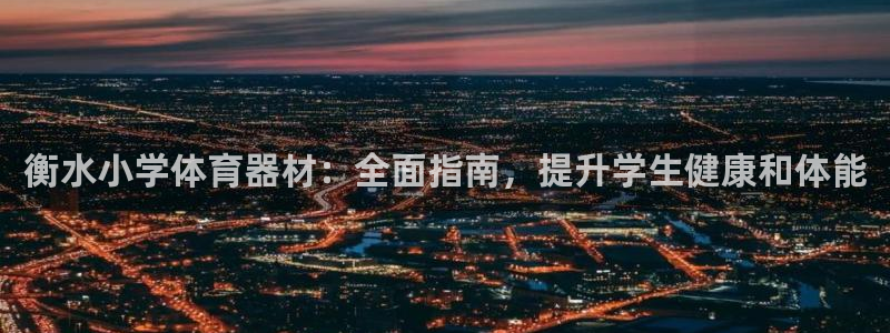 极悦平台是正规平台吗知乎：衡水小学体育器材：全面指南