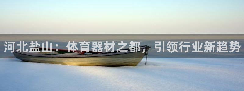 极悦牙膏好吗：河北盐山：体育器材之都，引领行业新趋势