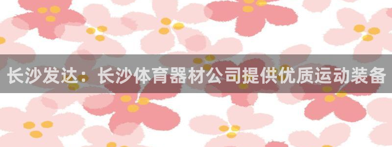 极悦平台登录最新版本更新内容：长沙发达：长沙体育器材