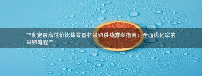极悦娱乐官网入口网址：**制定最高性价比体育器材采购