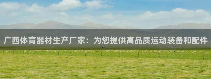 极悦平台官网登录网址是什么：广西体育器材生产厂家：为