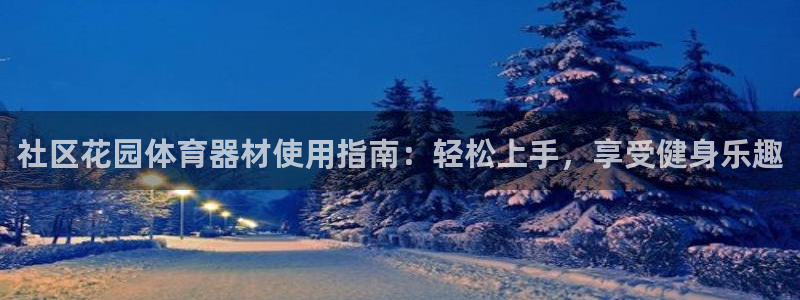 极悦娱乐代理人是谁：社区花园体育器材使用指南：轻松上