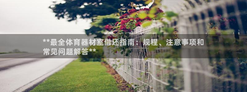 极悦平台注册流程详解：**最全体育器材室借还指南：规