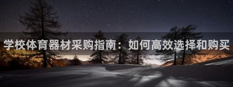 极悦平台官网登录入口网址：学校体育器材采购指南：如何